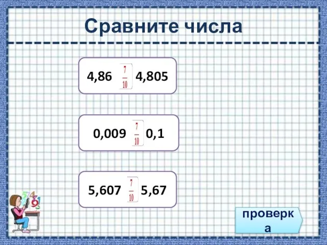 Сравните числа 4,86 4,805 0,009 0,1 5,607 5,67 проверка