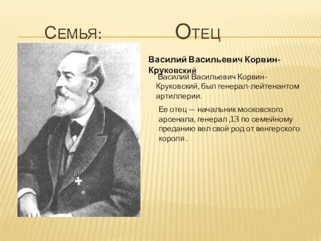 семья: Отец Василий Васильевич Корвин-Круковский, был генерал-лейтенантом артиллерии. Ее отец — начальник