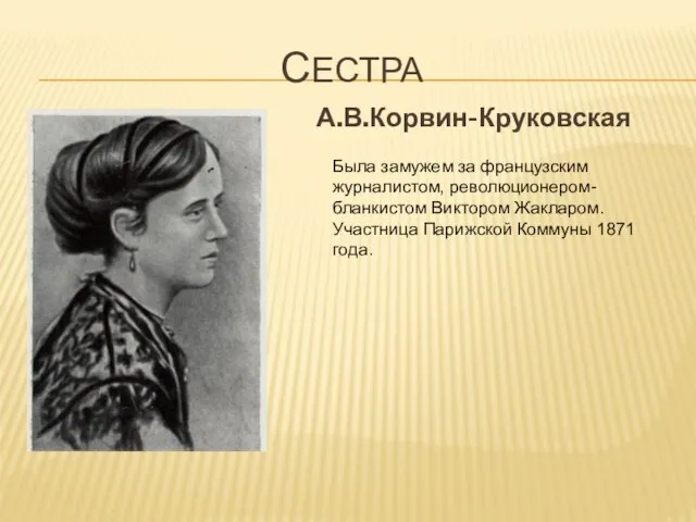 сестра А.В.Корвин-Круковская Была замужем за французским журналистом, революционером-бланкистом Виктором Жакларом. Участница Парижской Коммуны 1871 года.