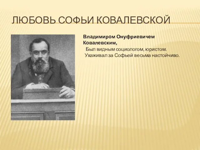 Любовь Софьи Ковалевской Был видным социологом, юристом. Ухаживал за Софьей весьма настойчиво. Владимиром Онуфриевичем Ковалевским,