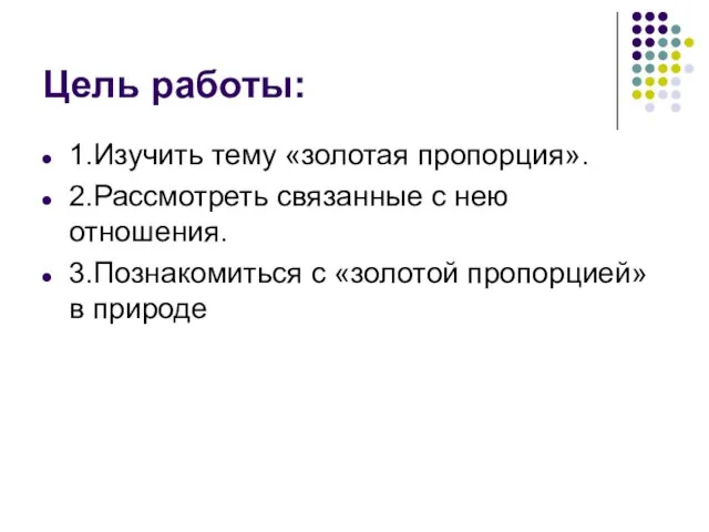 Цель работы: 1.Изучить тему «золотая пропорция». 2.Рассмотреть связанные с нею отношения. 3.Познакомиться