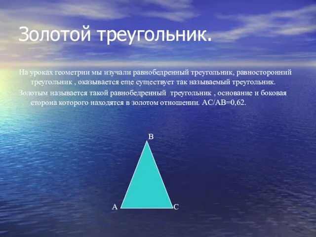 Золотой треугольник. На уроках геометрии мы изучали равнобедренный треугольник, равносторонний треугольник ,