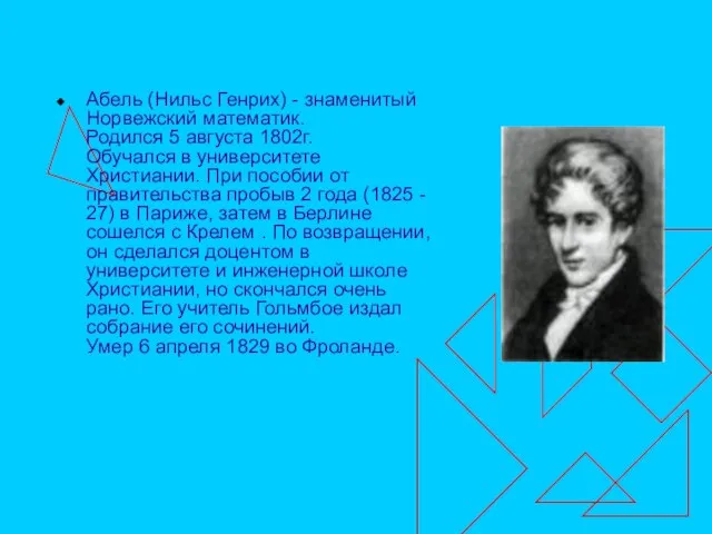 Абель (Нильс Генрих) - знаменитый Норвежский математик. Родился 5 августа 1802г. Обучался