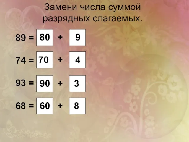 Замени числа суммой разрядных слагаемых. 89 = 74 = 93 = 68