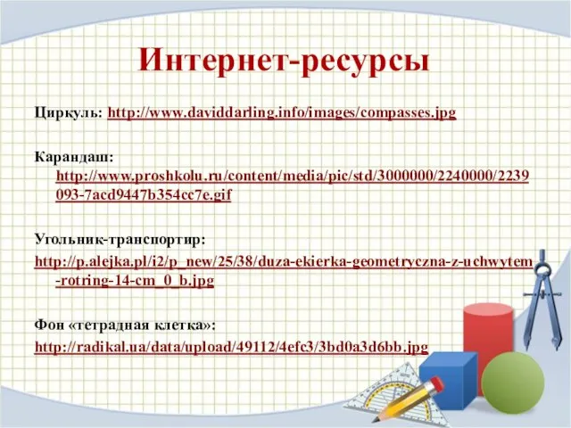 Интернет-ресурсы Циркуль: http://www.daviddarling.info/images/compasses.jpg Карандаш: http://www.proshkolu.ru/content/media/pic/std/3000000/2240000/2239093-7acd9447b354cc7e.gif Угольник-транспортир: http://p.alejka.pl/i2/p_new/25/38/duza-ekierka-geometryczna-z-uchwytem-rotring-14-cm_0_b.jpg Фон «тетрадная клетка»: http://radikal.ua/data/upload/49112/4efc3/3bd0a3d6bb.jpg