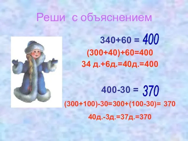 Реши с объяснением 340+60 = (300+40)+60=400 34 д.+6д.=40д.=400 400-30 = (300+100)-30=300+(100-30)= 370 40д.-3д.=37д.=370 370 400