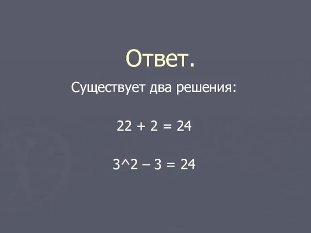 Ответ. Существует два решения: 22 + 2 = 24 3^2 – 3 = 24