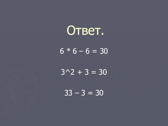 Ответ. 6 * 6 – 6 = 30 3^2 + 3 =