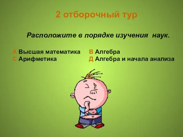 2 отборочный тур Расположите в порядке изучения наук. А Высшая математика В