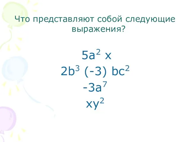 Что представляют собой следующие выражения? 5а2 х 2b3 (-3) bс2 -3а7 хy2