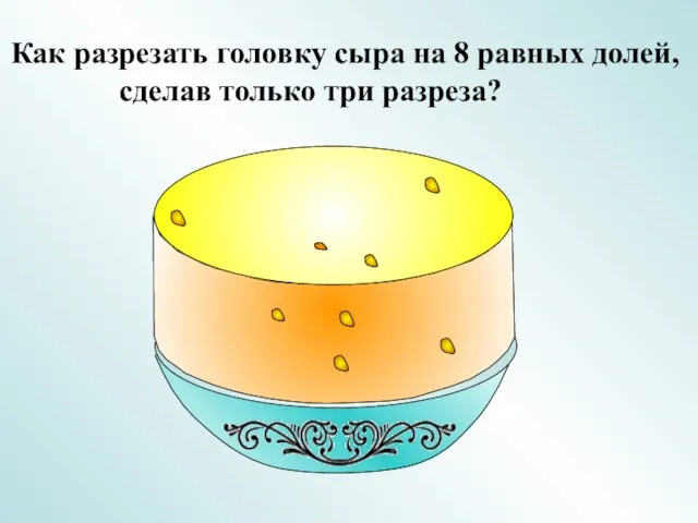 Как разрезать головку сыра на 8 равных долей, сделав только три разреза?