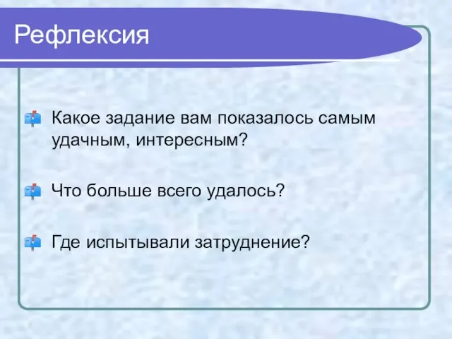 Рефлексия Какое задание вам показалось самым удачным, интересным? Что больше всего удалось? Где испытывали затруднение?