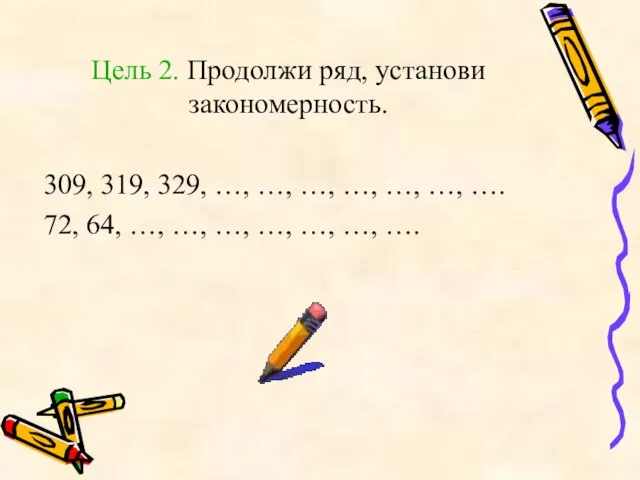 Цель 2. Продолжи ряд, установи закономерность. 309, 319, 329, …, …, …,