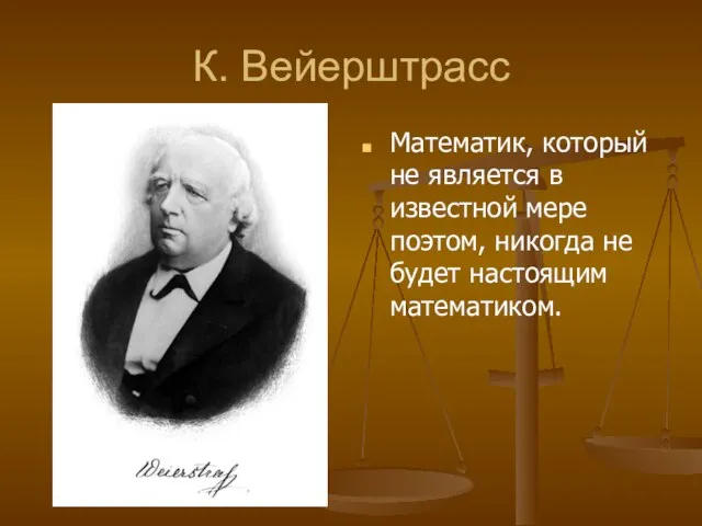 К. Вейерштрасс Математик, который не является в известной мере поэтом, никогда не будет настоящим математиком.