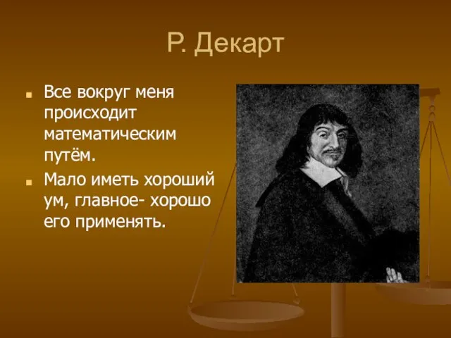 Р. Декарт Все вокруг меня происходит математическим путём. Мало иметь хороший ум, главное- хорошо его применять.