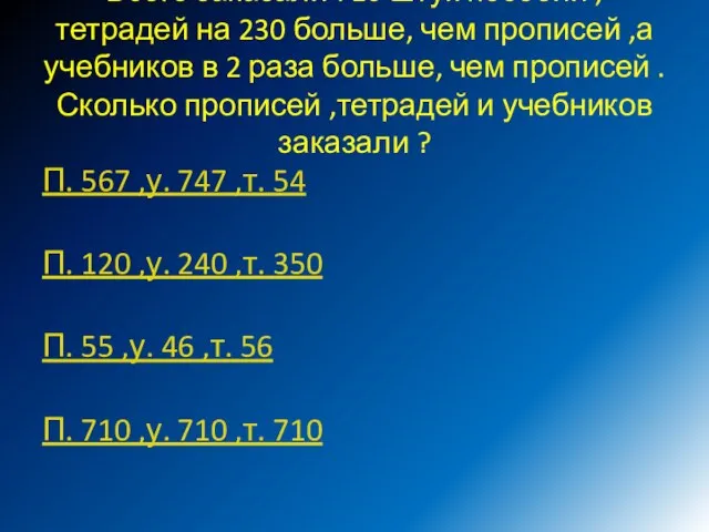 Всего заказали 710 штук пособий ,тетрадей на 230 больше, чем прописей ,а