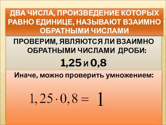 ДВА ЧИСЛА, ПРОИЗВЕДЕНИЕ КОТОРЫХ РАВНО ЕДИНИЦЕ, НАЗЫВАЮТ ВЗАИМНО ОБРАТНЫМИ ЧИСЛАМИ ПРОВЕРИМ, ЯВЛЯЮТСЯ