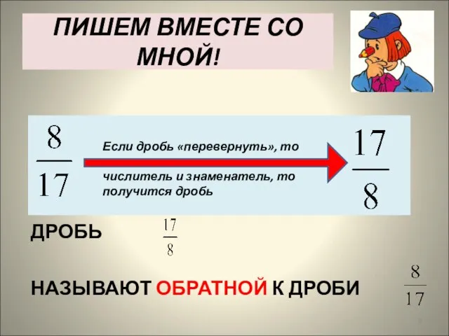 ПИШЕМ ВМЕСТЕ СО МНОЙ! Если дробь «перевернуть», то есть поменять местами числитель