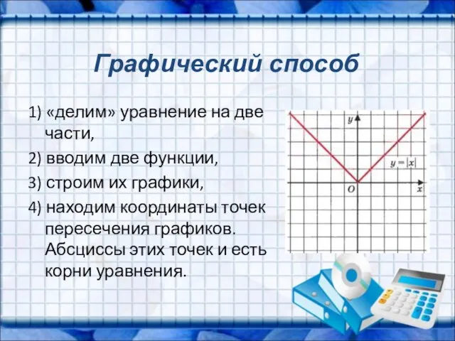 Графический способ 1) «делим» уравнение на две части, 2) вводим две функции,