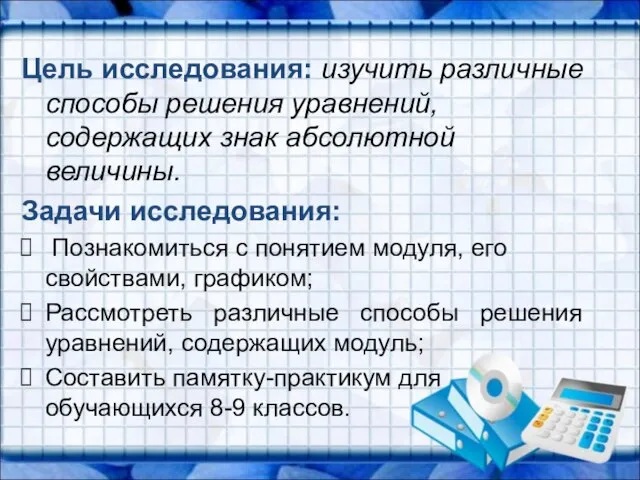 Цель исследования: изучить различные способы решения уравнений, содержащих знак абсолютной величины. Задачи