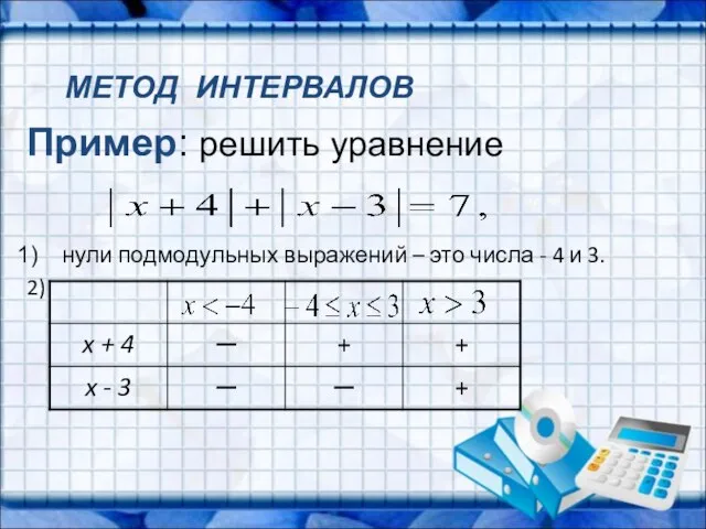Пример: решить уравнение нули подмодульных выражений – это числа - 4 и 3. 2) МЕТОД ИНТЕРВАЛОВ