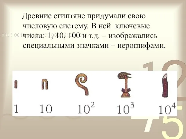 Древние египтяне придумали свою числовую систему. В ней ключевые числа: 1, 10,