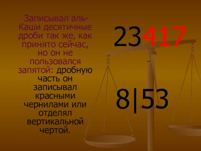 Записывал аль-Каши десятичные дроби так же, как принято сейчас, но он не