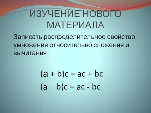 ИЗУЧЕНИЕ НОВОГО МАТЕРИАЛА Записать распределительное свойство умножения относительно сложения и вычитания (а