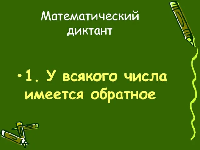 Математический диктант 1. У всякого числа имеется обратное