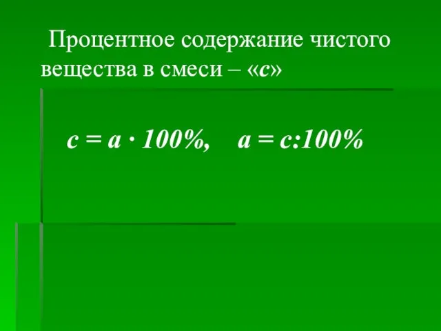 Процентное содержание чистого вещества в смеси – «с» c = a · 100%, a = c:100%