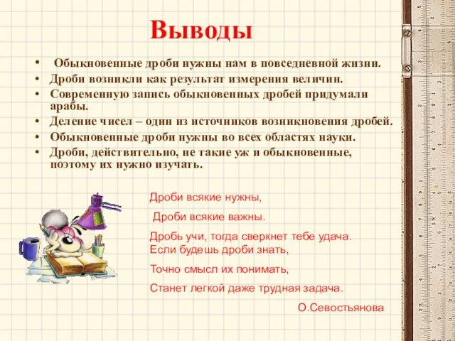 Выводы Обыкновенные дроби нужны нам в повседневной жизни. Дроби возникли как результат