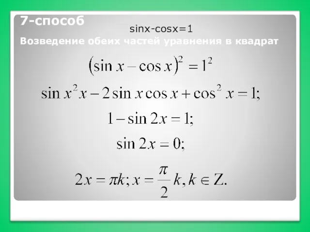 7-способ Возведение обеих частей уравнения в квадрат sinx-cosx=1