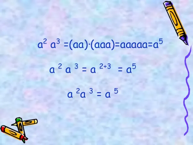 а2 а3 =(аа)·(ааа)=ааааа=а5 а 2 а 3 = а 2+3 = а5