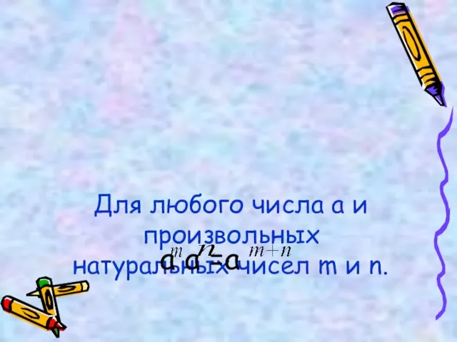 Для любого числа а и произвольных натуральных чисел m и n. а а =а