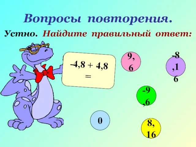 Вопросы повторения. Устно. Найдите правильный ответ: -4,8 + 4,8 = 9,6 -9,6 8,16 0 -8,16