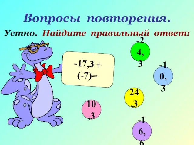 Вопросы повторения. Устно. Найдите правильный ответ: -17,3 + (-7)= 10,3 -10,3 24,3 -24,3 -16,6