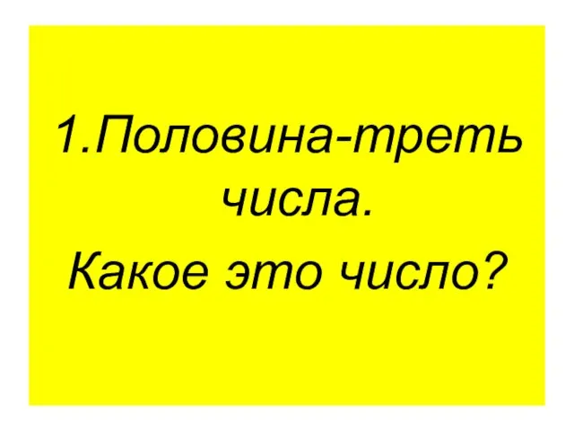 1.Половина-треть числа. Какое это число?