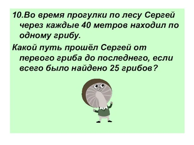 10.Во время прогулки по лесу Сергей через каждые 40 метров находил по