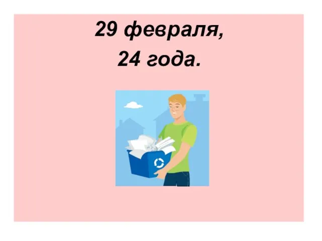 29 февраля, 24 года.