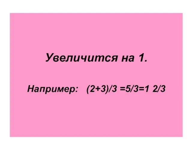 Увеличится на 1. Например: (2+3)/3 =5/3=1 2/3