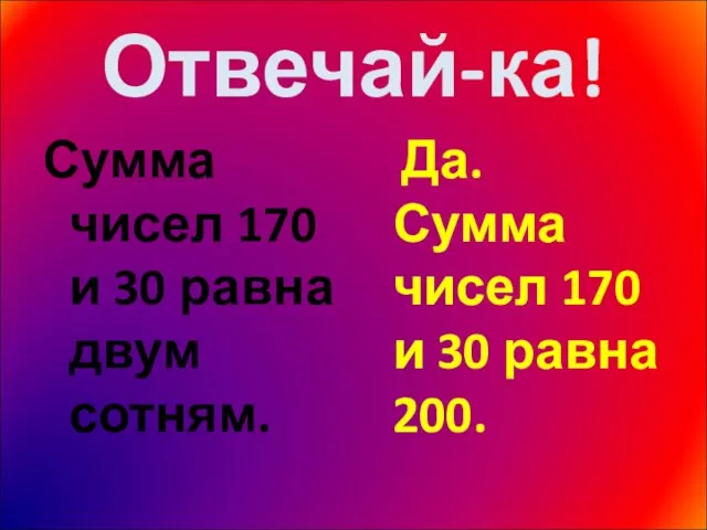 Отвечай-ка! Сумма чисел 170 и 30 равна двум сотням. Да. Сумма чисел