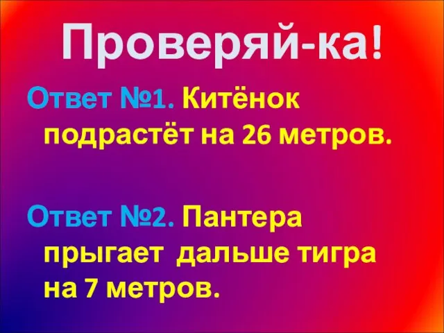 Проверяй-ка! Ответ №1. Китёнок подрастёт на 26 метров. Ответ №2. Пантера прыгает