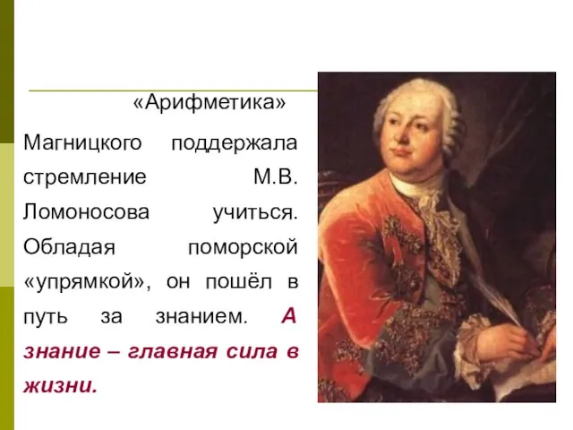 «Арифметика» Магницкого поддержала стремление М.В. Ломоносова учиться. Обладая поморской «упрямкой», он пошёл