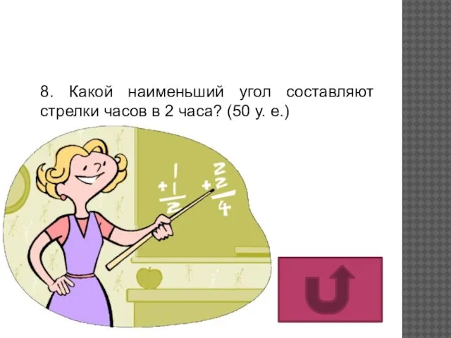 8. Какой наименьший угол составляют стрелки часов в 2 часа? (50 у. е.)