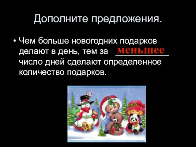 Дополните предложения. Чем больше новогодних подарков делают в день, тем за ___________