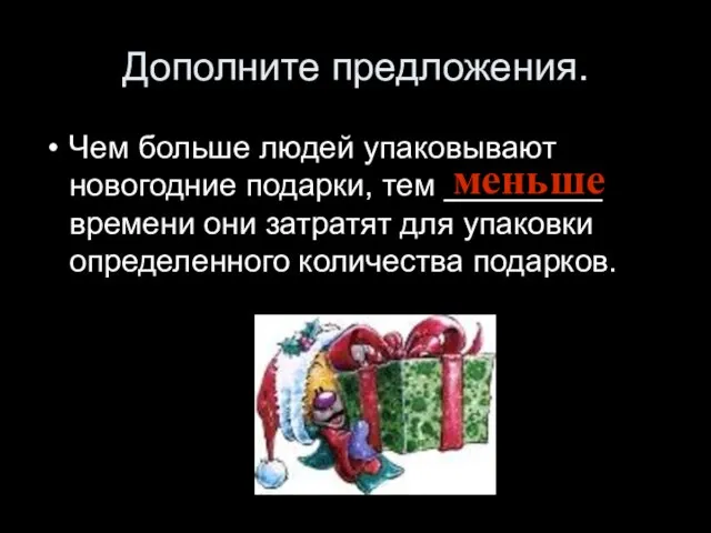 Дополните предложения. Чем больше людей упаковывают новогодние подарки, тем _________ времени они