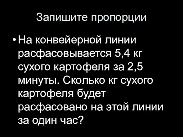 Запишите пропорции На конвейерной линии расфасовывается 5,4 кг сухого картофеля за 2,5