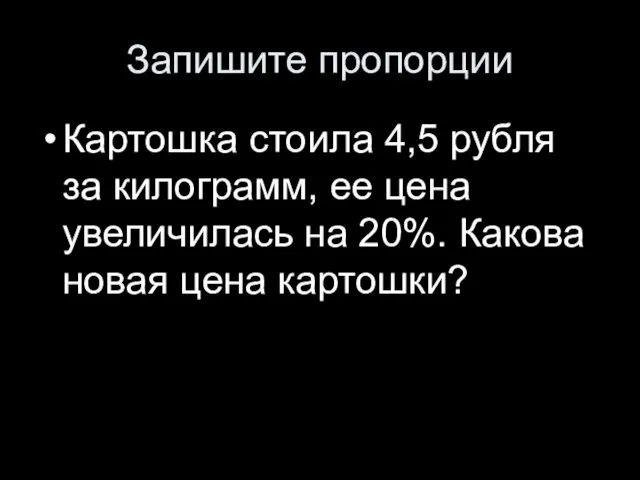 Запишите пропорции Картошка стоила 4,5 рубля за килограмм, ее цена увеличилась на