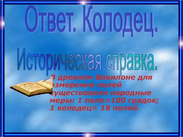 В древнем Вавилоне для измерения полей существовали народные меры: 1 поле=100 грядок;