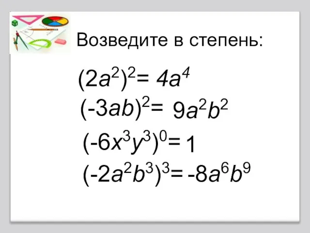 Возведите в степень: (2a2)2= 4a4 (-3ab)2= 9a2b2 (-6x3y3)0= 1 (-2a2b3)3= -8a6b9